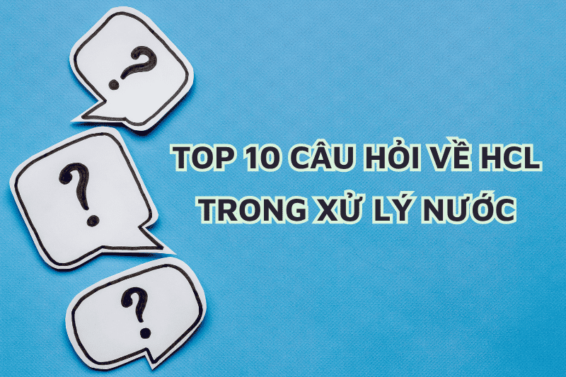 TOP 10 CÂU HỎI VỀ HCL TRONG XỬ LÝ NƯỚC