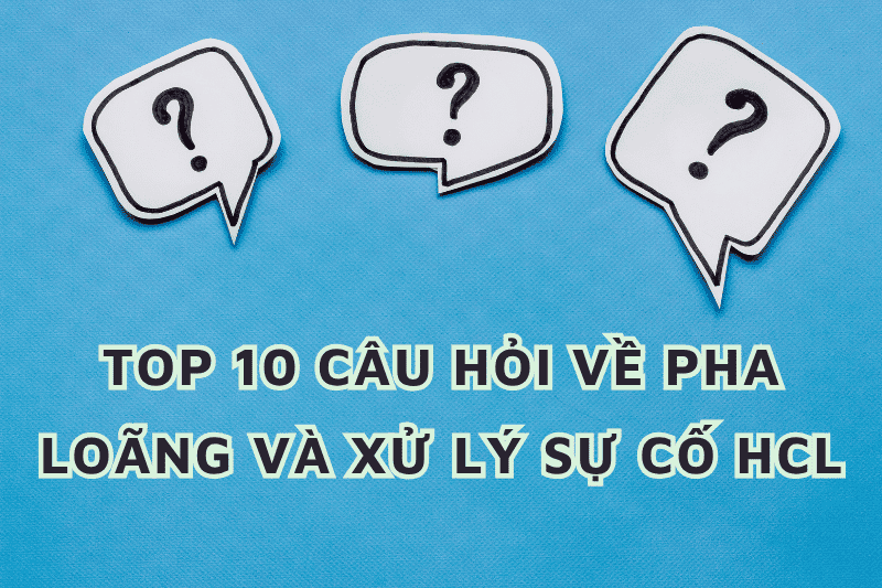 TOP 10 CÂU HỎI VỀ PHA LOÃNG VÀ XỬ LÝ SỰ CỐ KHI SỬ DỤNG HCL